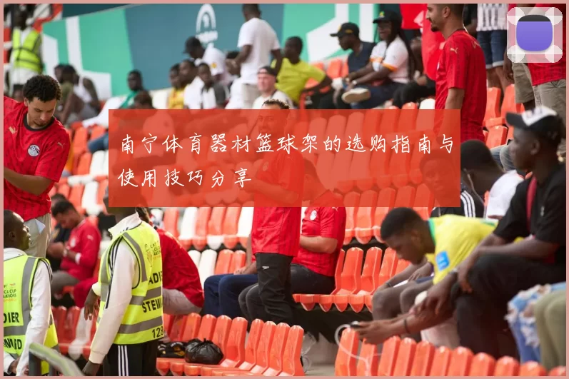南宁体育器材篮球架的选购指南与使用技巧分享