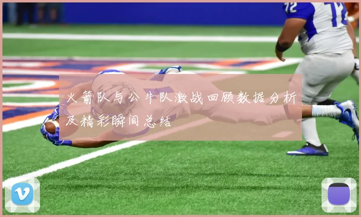 火箭队与公牛队激战回顾数据分析及精彩瞬间总结