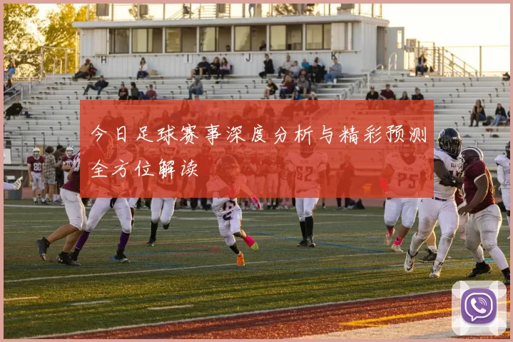 今日足球赛事深度分析与精彩预测全方位解读