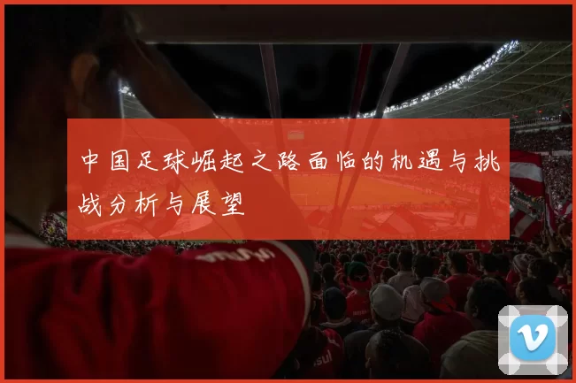 中国足球崛起之路面临的机遇与挑战分析与展望